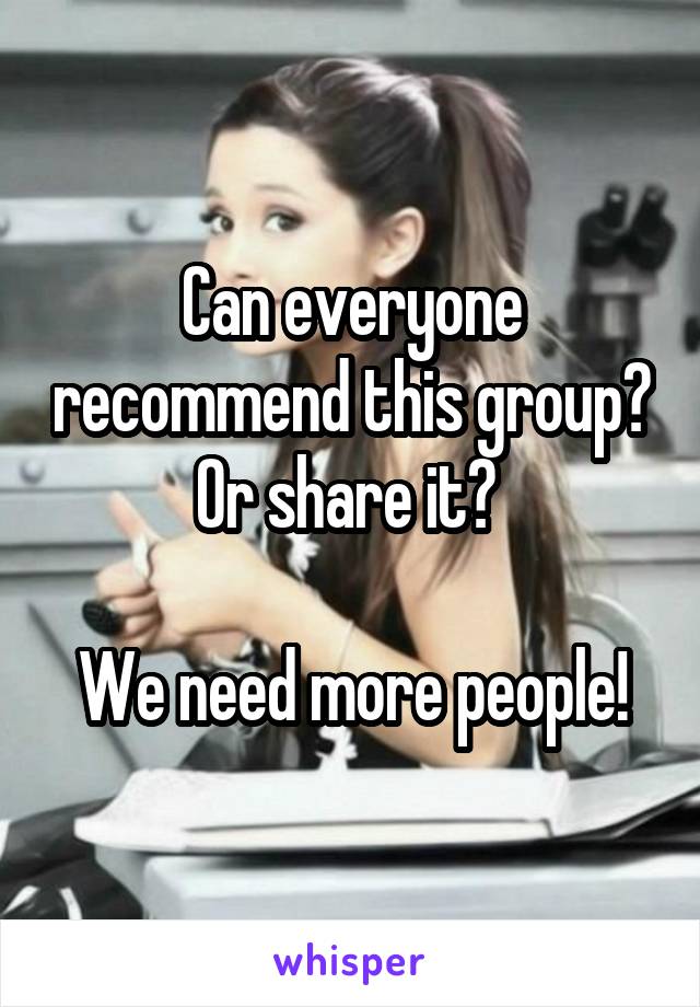 Can everyone recommend this group? Or share it? 

We need more people!