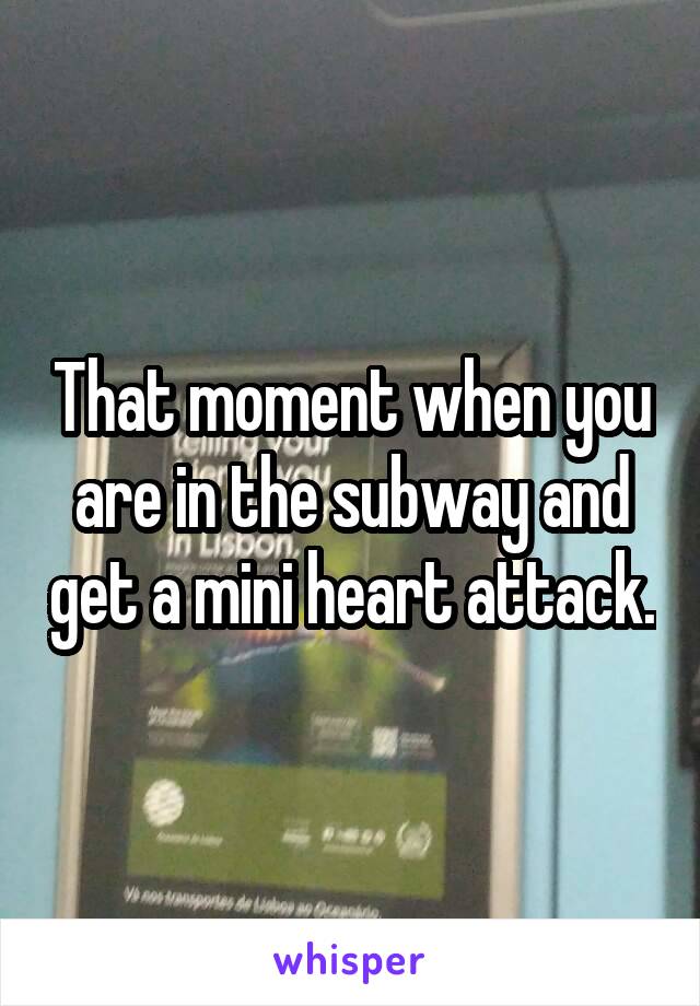 That moment when you are in the subway and get a mini heart attack.