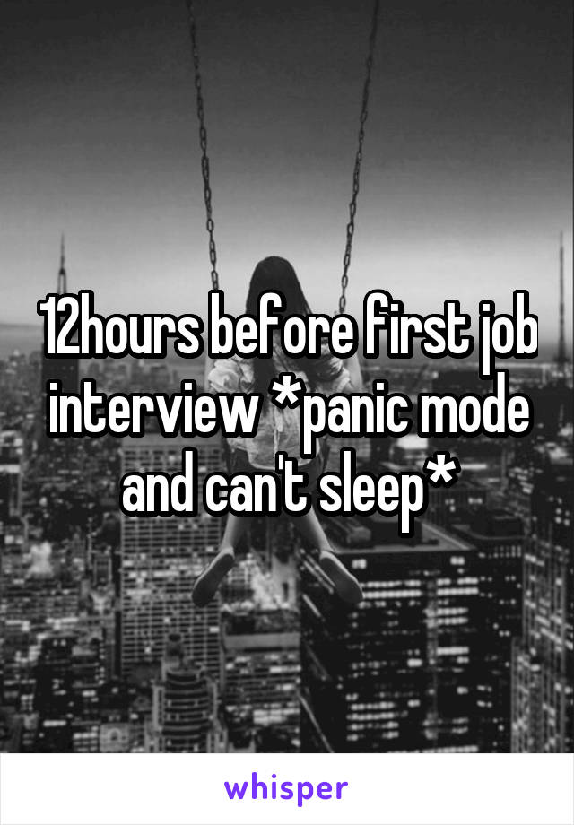 12hours before first job interview *panic mode and can't sleep*