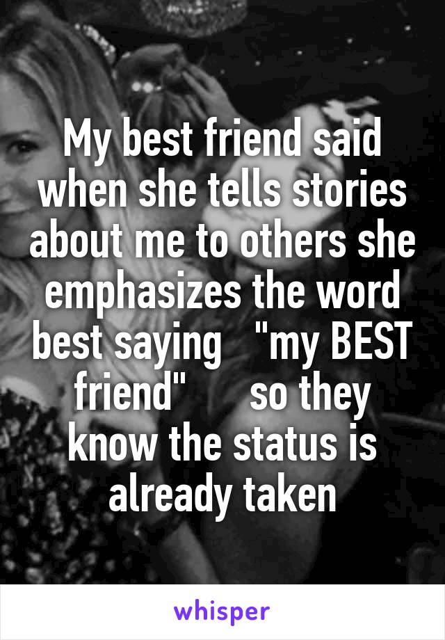 My best friend said when she tells stories about me to others she emphasizes the word best saying   "my BEST friend"      so they know the status is already taken