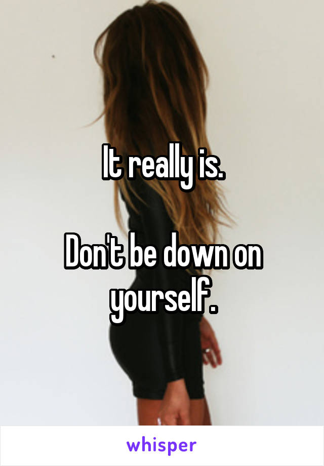 It really is.

Don't be down on yourself.