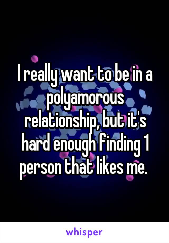 I really want to be in a polyamorous relationship, but it's hard enough finding 1 person that likes me. 