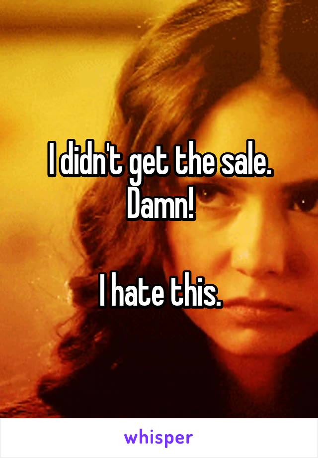 I didn't get the sale.
Damn!

I hate this.