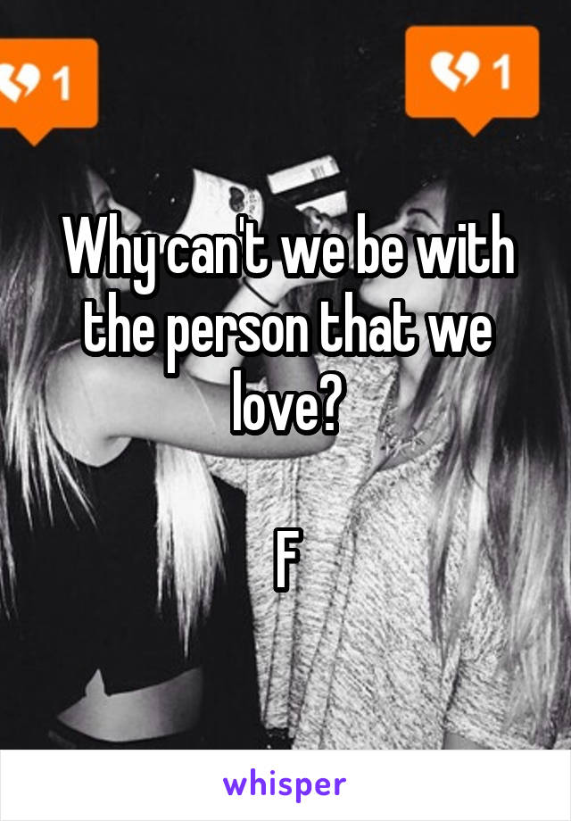 Why can't we be with the person that we love?

F