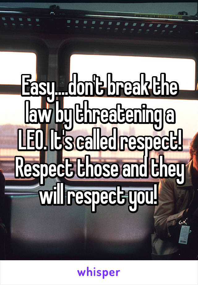 Easy....don't break the law by threatening a LEO. It's called respect! Respect those and they will respect you! 