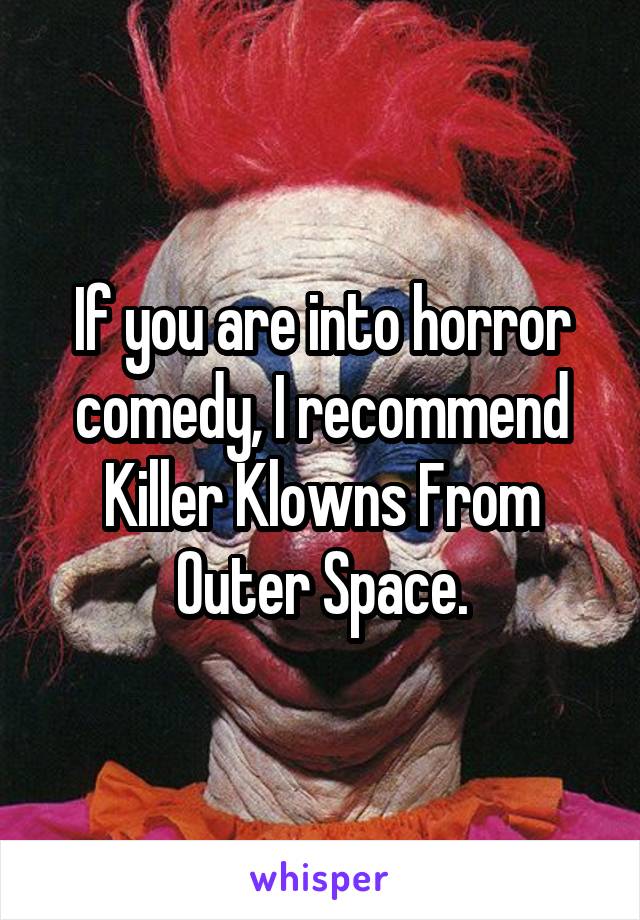 If you are into horror comedy, I recommend Killer Klowns From Outer Space.