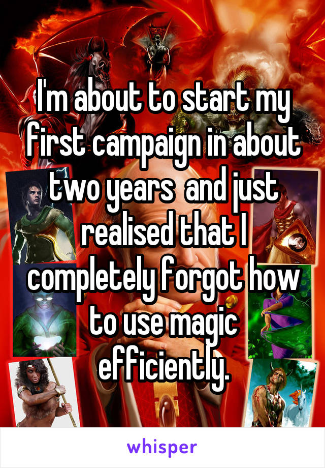 I'm about to start my first campaign in about two years  and just realised that I completely forgot how to use magic efficiently.