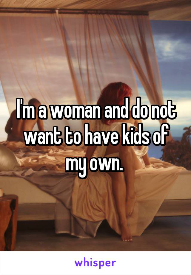 I'm a woman and do not want to have kids of my own. 