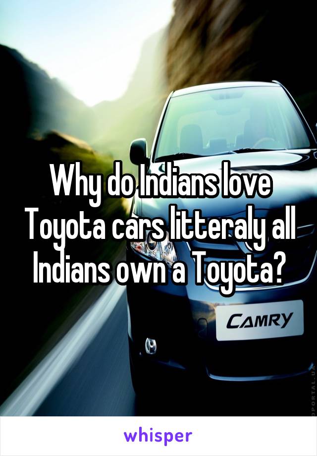 Why do Indians love Toyota cars litteraly all Indians own a Toyota?