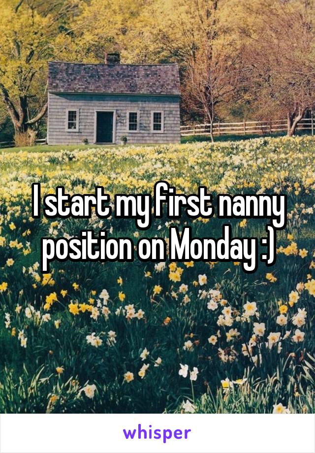 I start my first nanny position on Monday :)