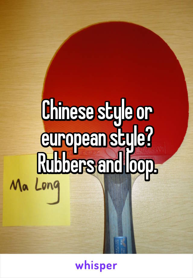 Chinese style or european style? Rubbers and loop.