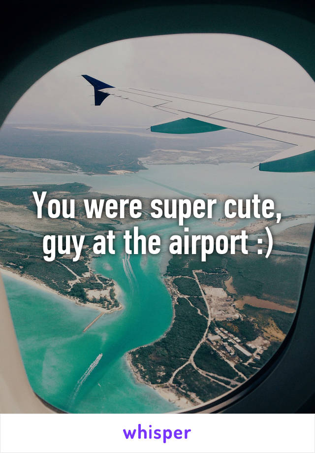 You were super cute, guy at the airport :)