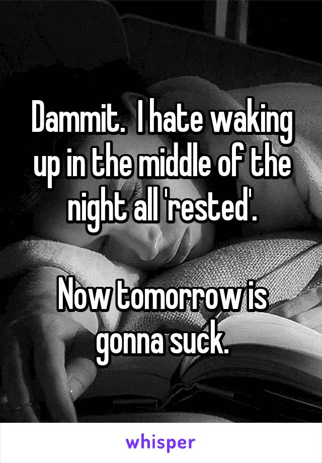 Dammit.  I hate waking up in the middle of the night all 'rested'.

Now tomorrow is gonna suck.