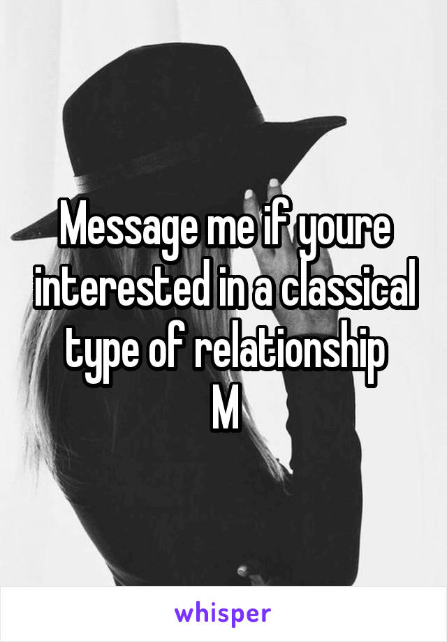 Message me if youre interested in a classical type of relationship
M