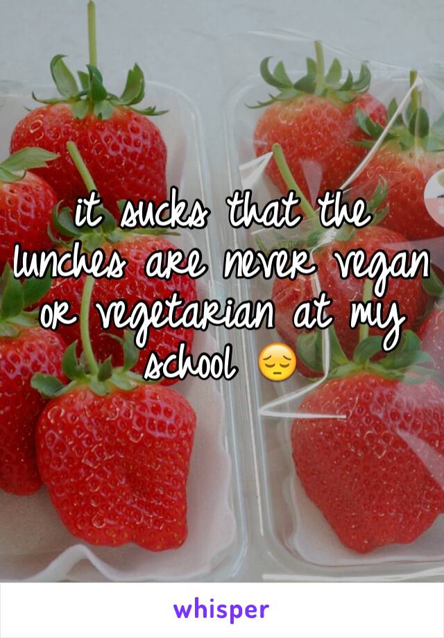 it sucks that the lunches are never vegan or vegetarian at my school 😔