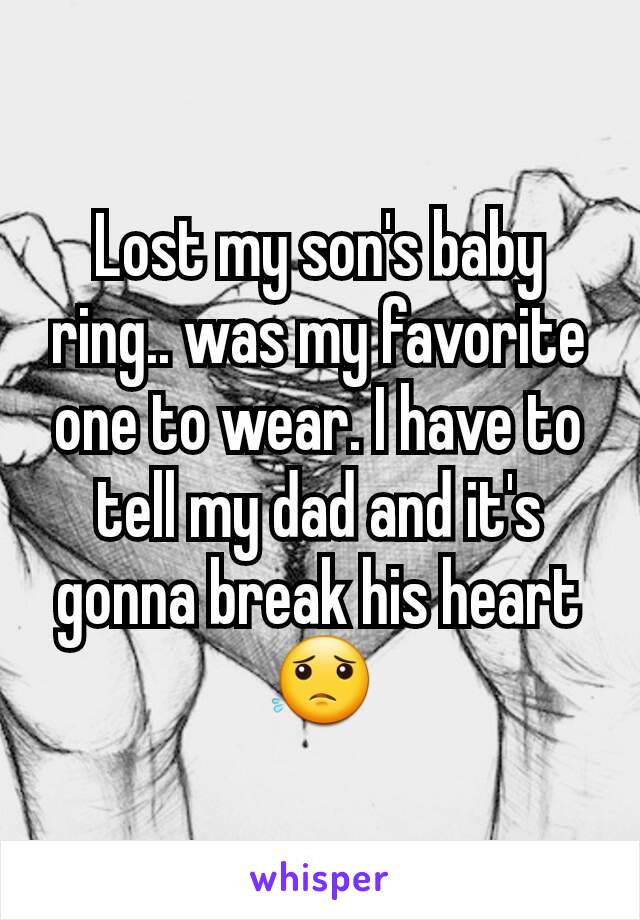 Lost my son's baby ring.. was my favorite one to wear. I have to tell my dad and it's gonna break his heart 😟