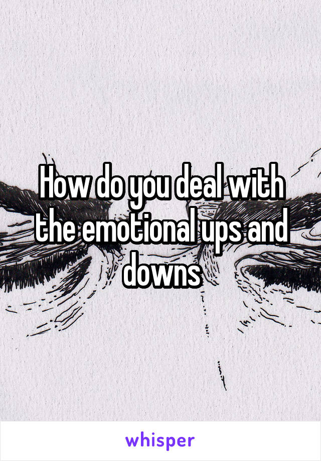 How do you deal with the emotional ups and downs