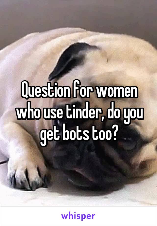 Question for women who use tinder, do you get bots too?