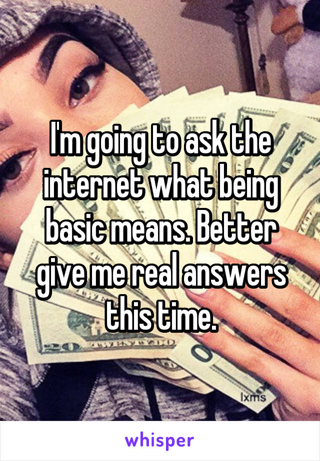 I'm going to ask the internet what being basic means. Better give me real answers this time.