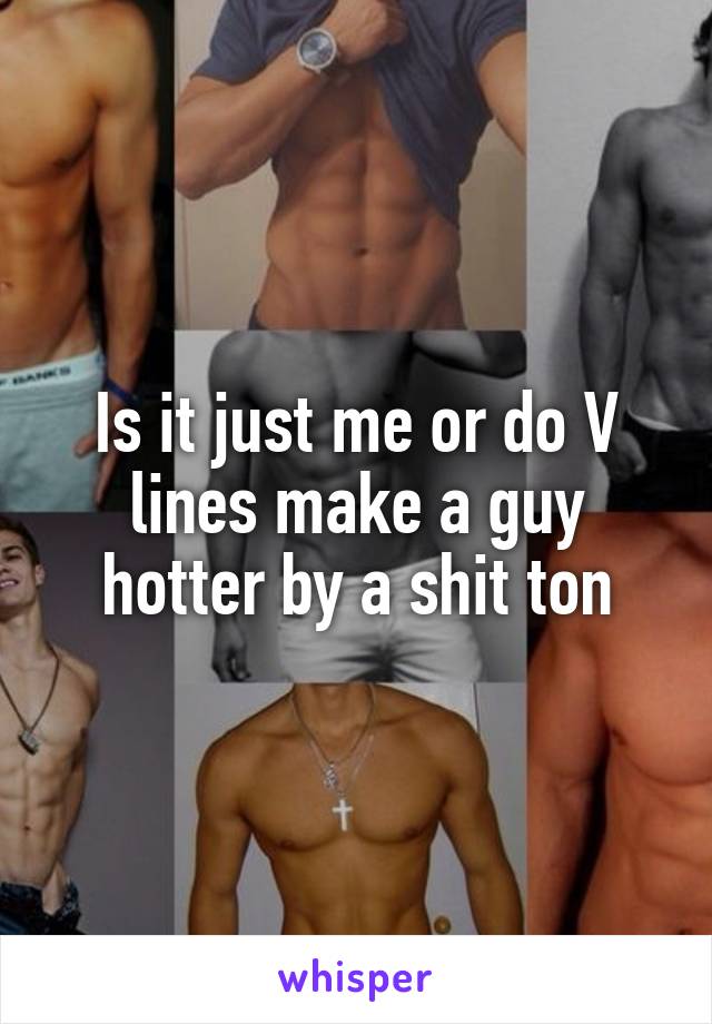 Is it just me or do V lines make a guy hotter by a shit ton