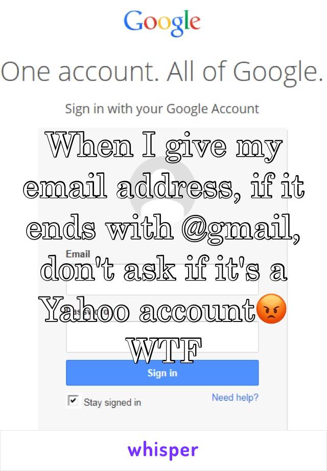 When I give my email address, if it ends with @gmail, don't ask if it's a Yahoo account😡
WTF