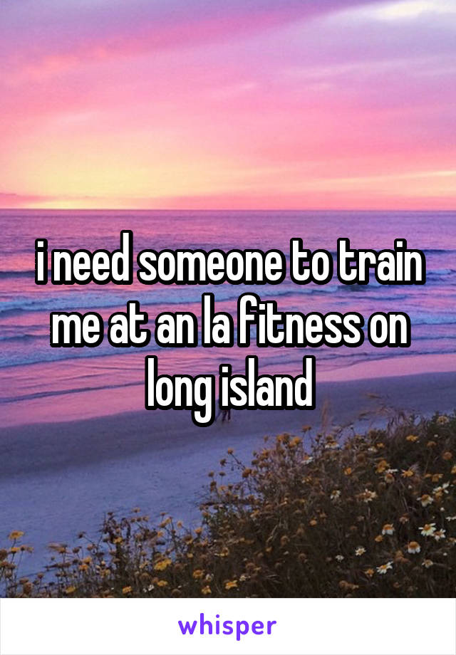 i need someone to train me at an la fitness on long island