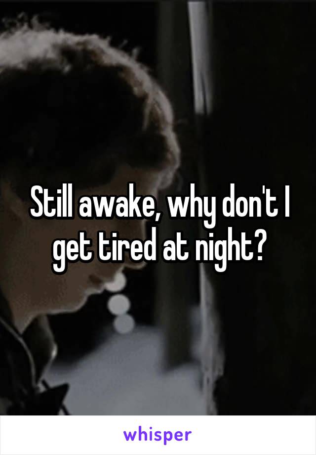 Still awake, why don't I get tired at night?