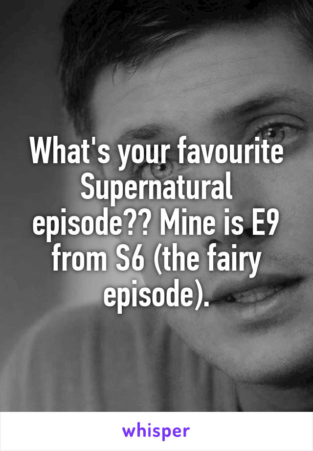 What's your favourite Supernatural episode?? Mine is E9 from S6 (the fairy episode).