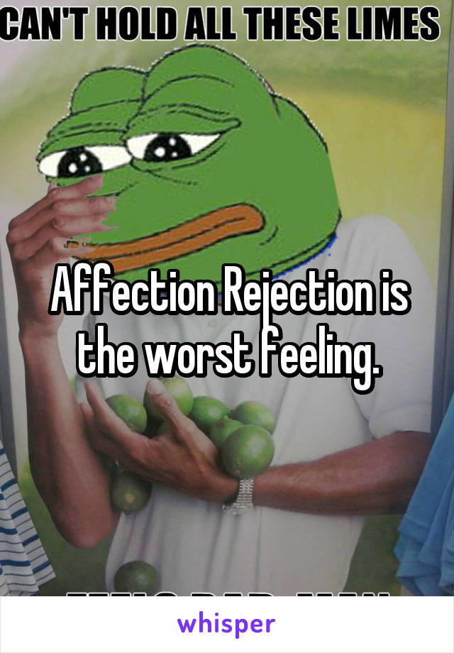 Affection Rejection is the worst feeling.