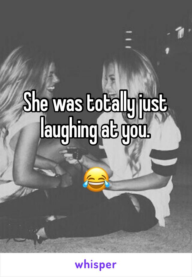 She was totally just laughing at you.

😂