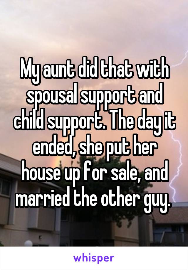 My aunt did that with spousal support and child support. The day it ended, she put her house up for sale, and married the other guy. 