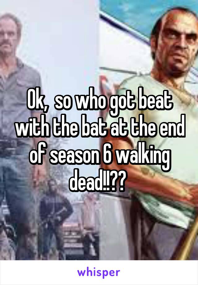 Ok,  so who got beat with the bat at the end of season 6 walking dead!!?? 