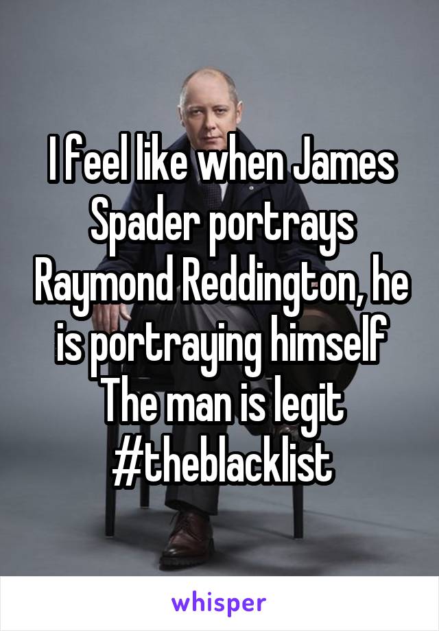 I feel like when James Spader portrays Raymond Reddington, he is portraying himself
The man is legit
#theblacklist