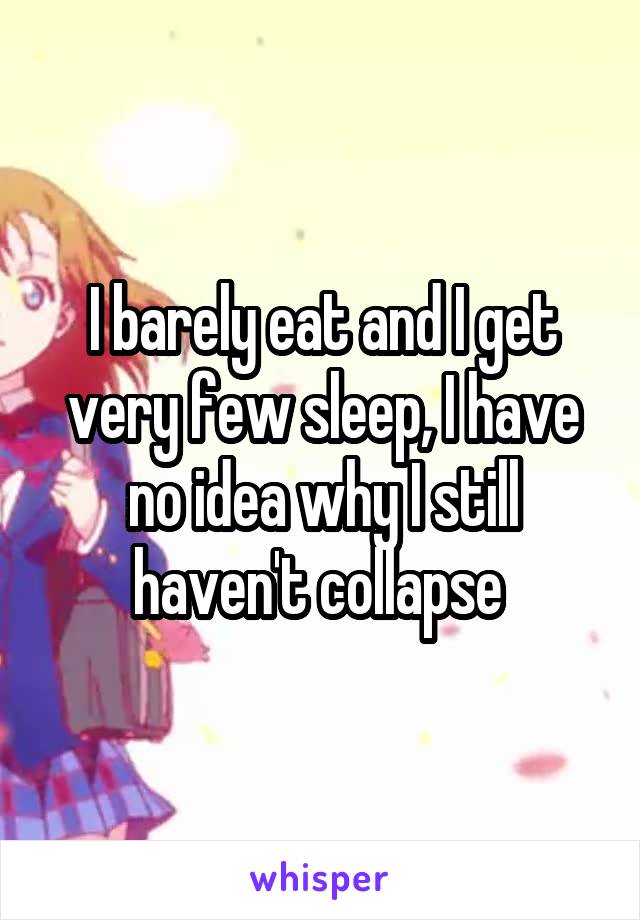 I barely eat and I get very few sleep, I have no idea why I still haven't collapse 