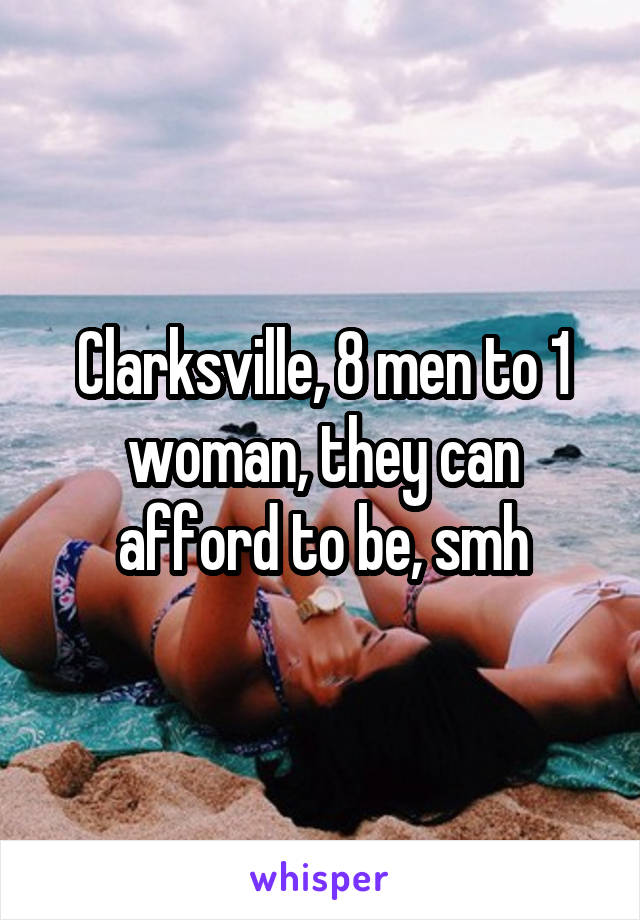 Clarksville, 8 men to 1 woman, they can afford to be, smh