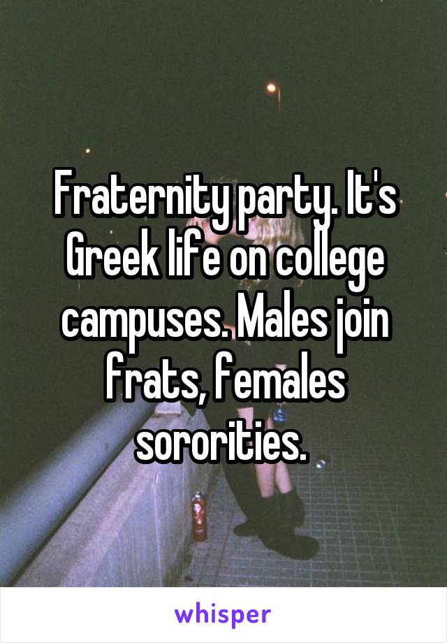 Fraternity party. It's Greek life on college campuses. Males join frats, females sororities. 