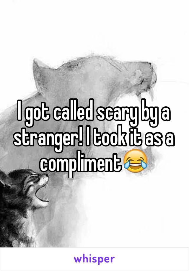 I got called scary by a stranger! I took it as a compliment😂