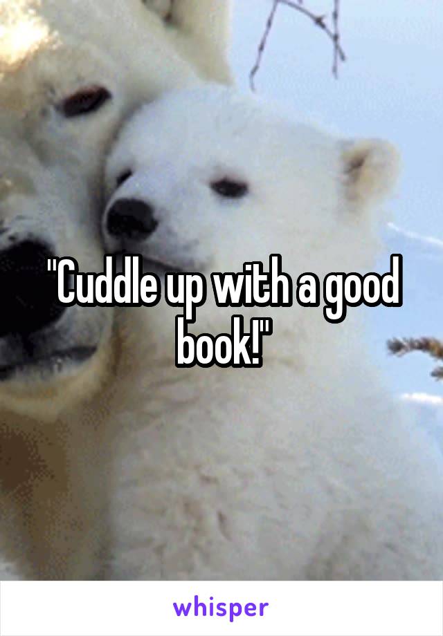 "Cuddle up with a good book!"