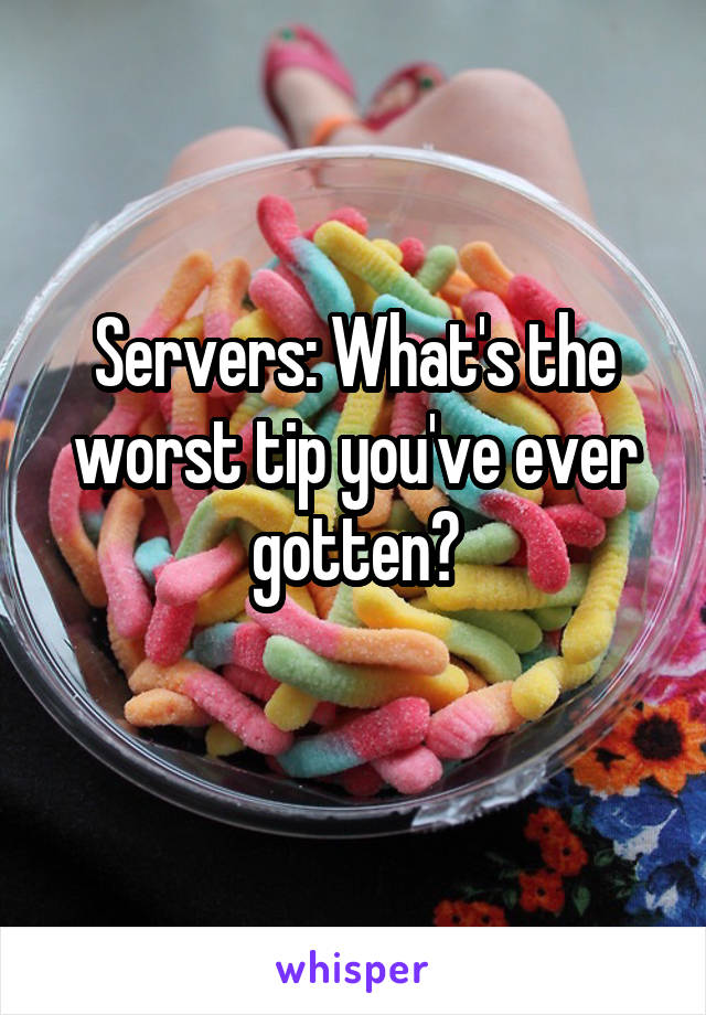 Servers: What's the worst tip you've ever gotten?
