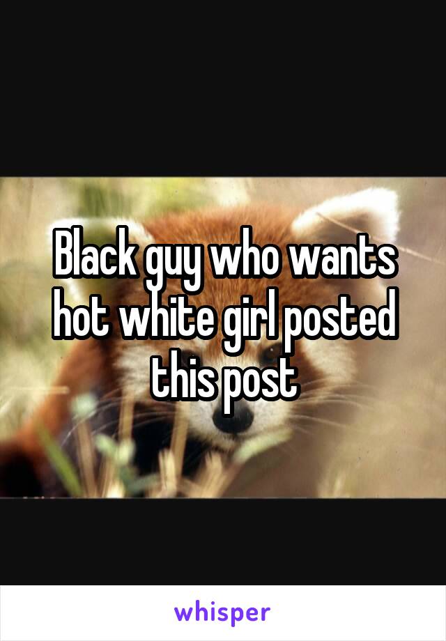 Black guy who wants hot white girl posted this post