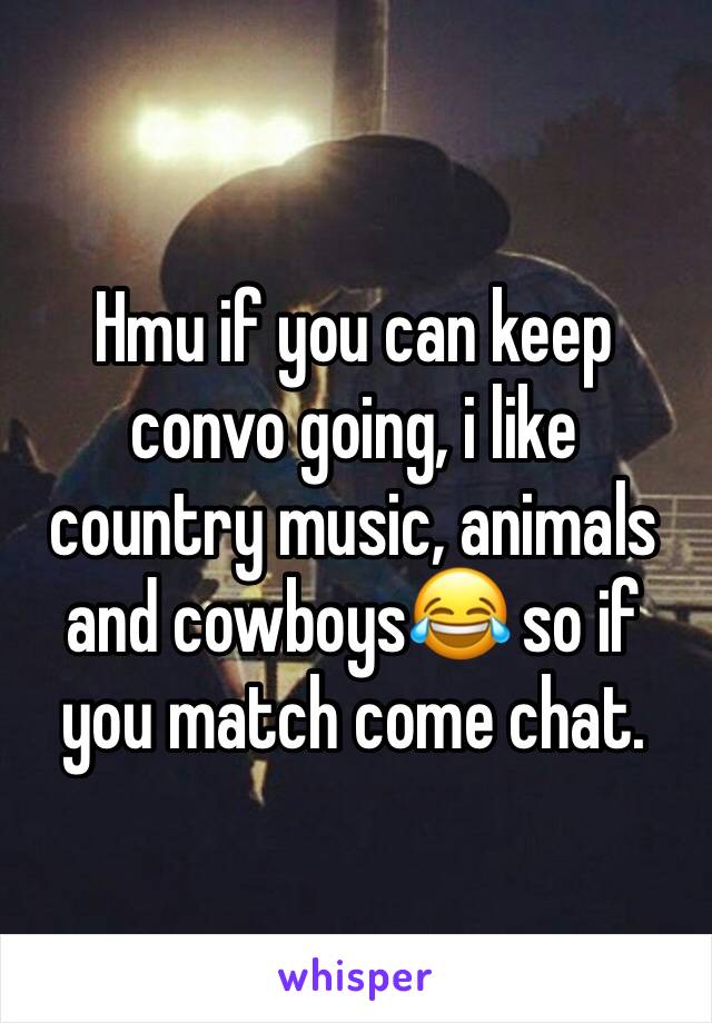 Hmu if you can keep convo going, i like country music, animals and cowboys😂 so if you match come chat. 