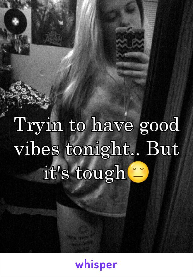 Tryin to have good vibes tonight.. But it's tough😔