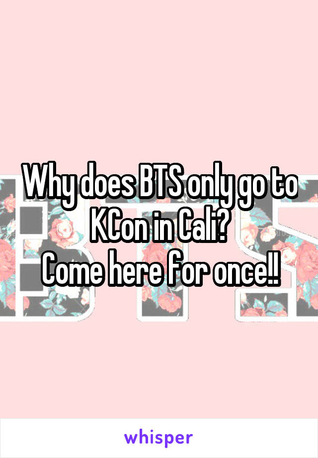 Why does BTS only go to KCon in Cali?
Come here for once!!