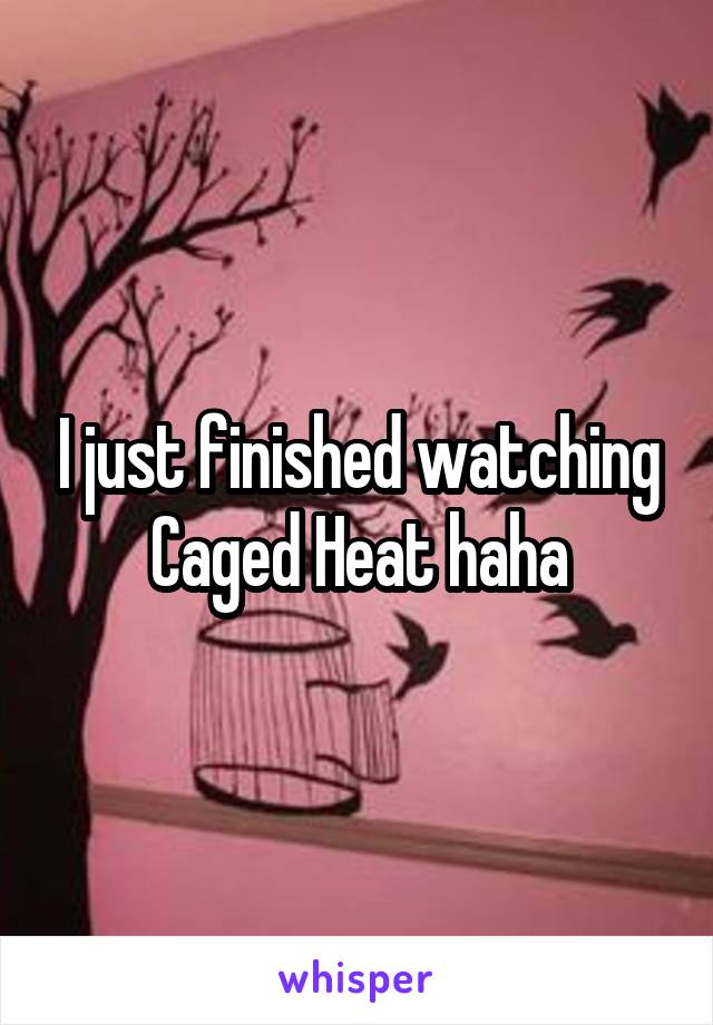 I just finished watching Caged Heat haha