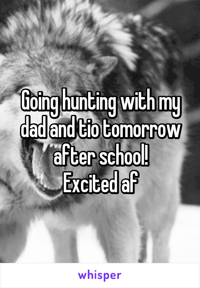 Going hunting with my dad and tio tomorrow after school!
Excited af