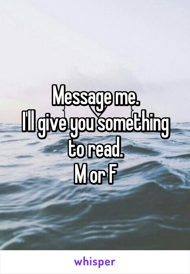 Message me.
I'll give you something to read.
M or F