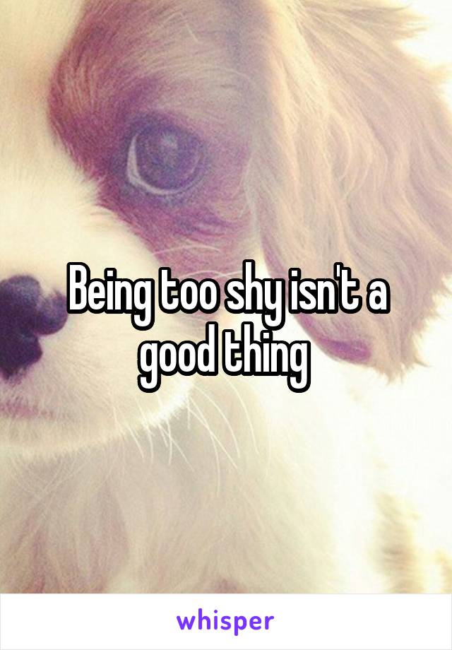 Being too shy isn't a good thing 