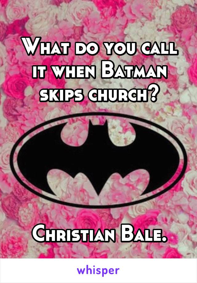 What do you call it when Batman skips church?





Christian Bale.