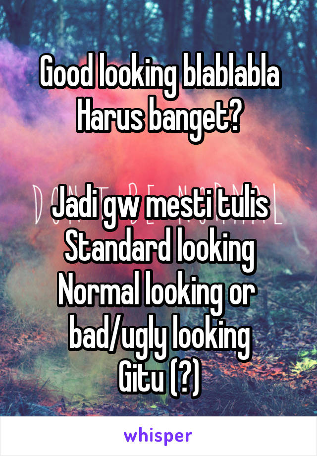 Good looking blablabla
Harus banget?

Jadi gw mesti tulis
Standard looking
Normal looking or 
bad/ugly looking
Gitu (?)