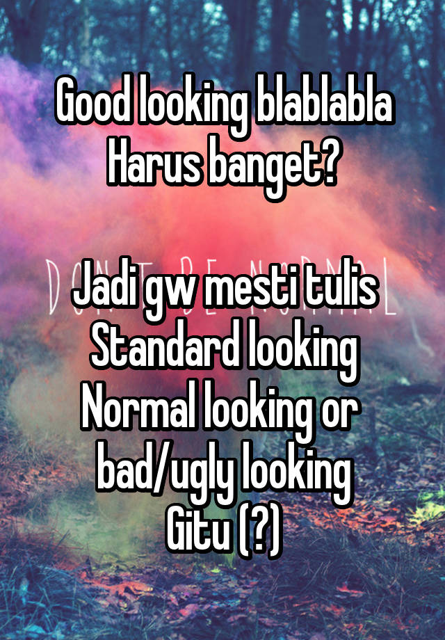 Good looking blablabla
Harus banget?

Jadi gw mesti tulis
Standard looking
Normal looking or 
bad/ugly looking
Gitu (?)